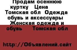 Продам осеннюю куртку › Цена ­ 500 - Томская обл. Одежда, обувь и аксессуары » Женская одежда и обувь   . Томская обл.